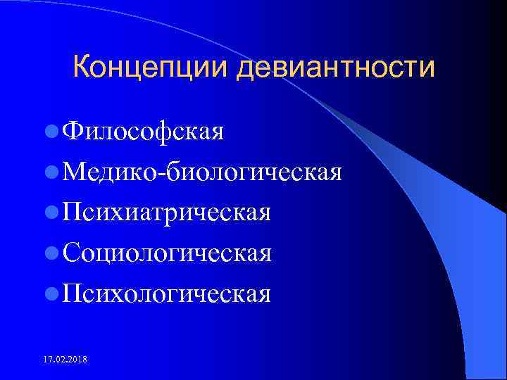 Концепции девиантности l Философская l Медико биологическая l Психиатрическая l Социологическая l Психологическая 17.