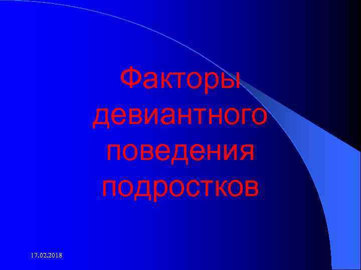 Факторы девиантного поведения подростков 17. 02. 2018 