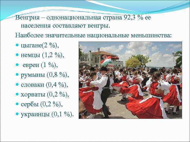 Венгрия – однонациональная страна 92, 3 % ее населения составляют венгры. Наиболее значительные национальные