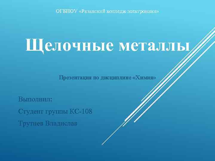 ОГБПОУ «Рязанский колледж электроники» Щелочные металлы Презентация по дисциплине «Химия» Выполнил: Студент группы КС-108