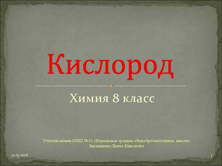 Кислород Химия 8 класс Учитель химии СОШ № 33 «Норильская средняя общеобразовательная школа» Завалишина