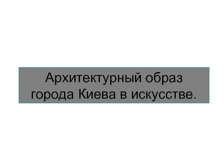 Архитектурный образ города Киева в искусстве. 