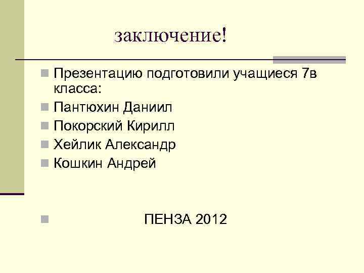заключение! n Презентацию подготовили учащиеся 7 в класса: n Пантюхин Даниил n Покорский Кирилл