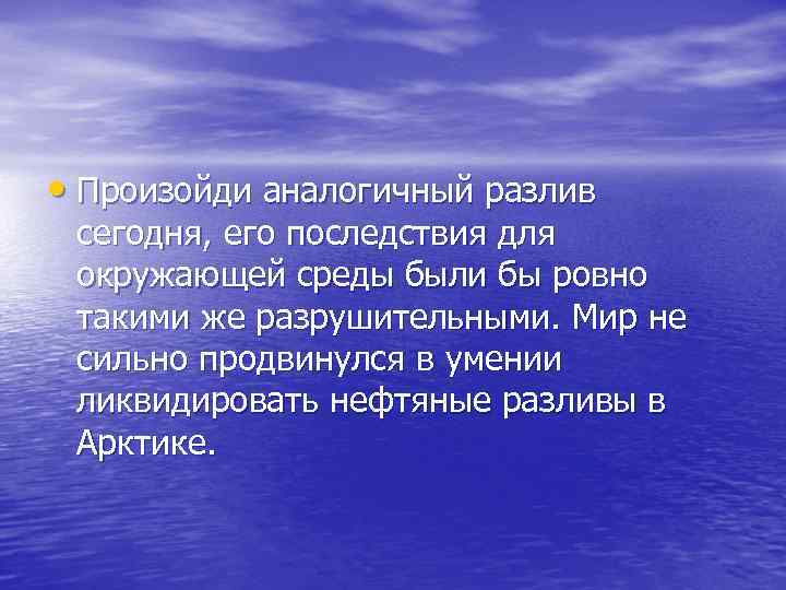  • Произойди аналогичный разлив сегодня, его последствия для окружающей среды были бы ровно