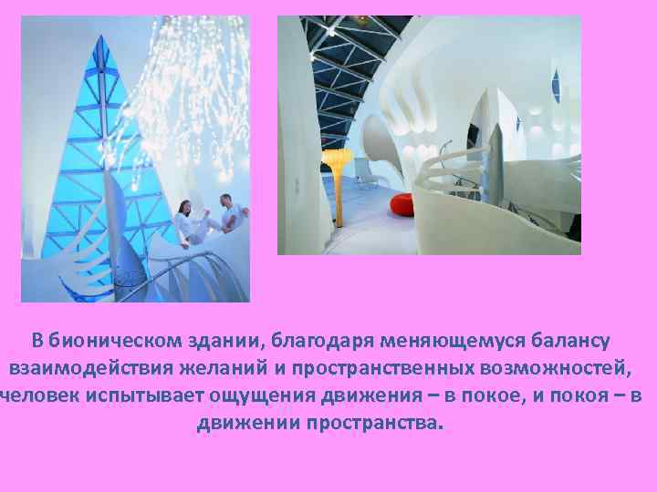 В бионическом здании, благодаря меняющемуся балансу взаимодействия желаний и пространственных возможностей, человек испытывает ощущения