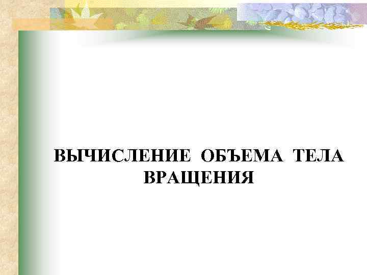 ВЫЧИСЛЕНИЕ ОБЪЕМА ТЕЛА ВРАЩЕНИЯ 