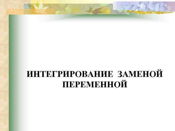 ИНТЕГРИРОВАНИЕ ЗАМЕНОЙ ПЕРЕМЕННОЙ 