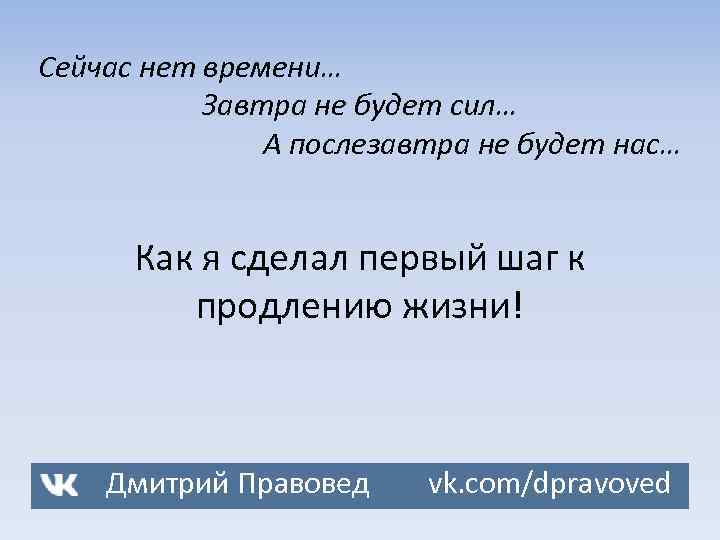 Сейчас нет времени… Завтра не будет сил… А послезавтра не будет нас… Как я