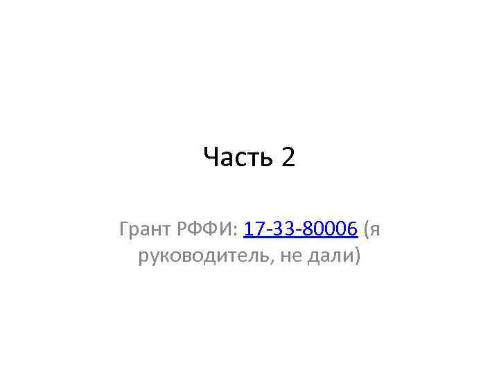 Часть 2 Грант РФФИ: 17 -33 -80006 (я руководитель, не дали) 