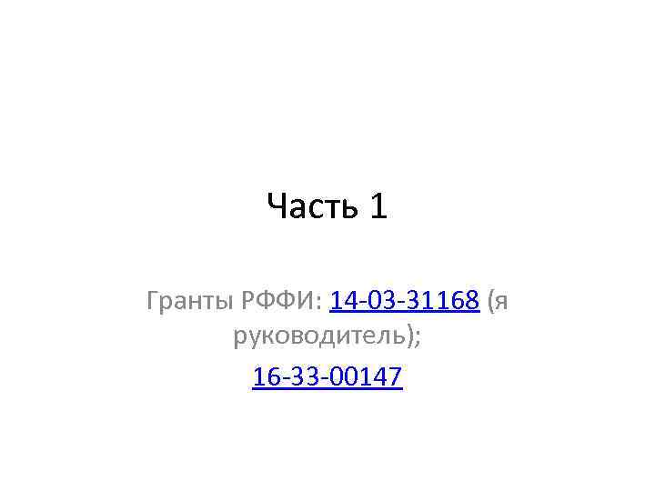 Часть 1 Гранты РФФИ: 14 -03 -31168 (я руководитель); 16 -33 -00147 