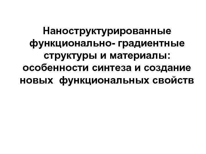 Наноструктурированные функционально- градиентные структуры и материалы: особенности синтеза и создание новых функциональных свойств 