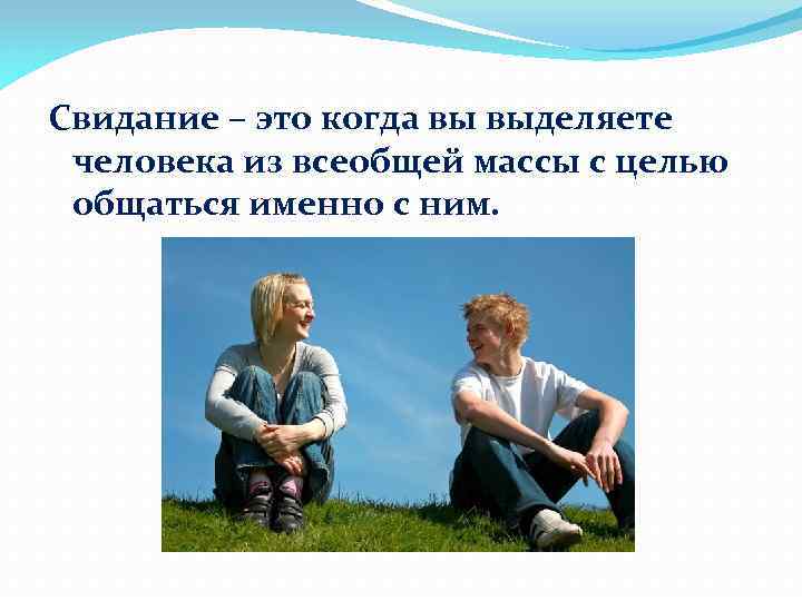 Свидание – это когда вы выделяете человека из всеобщей массы с целью общаться именно