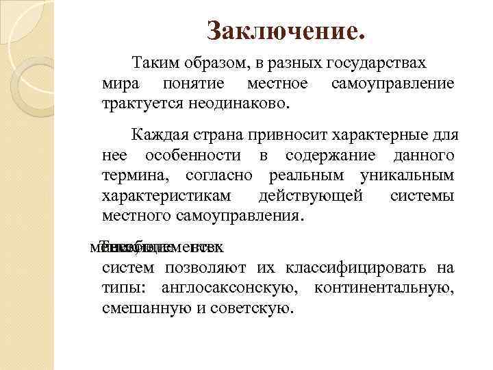 Заключение. Таким образом, в разных государствах мира понятие местное самоуправление трактуется неодинаково. Каждая страна