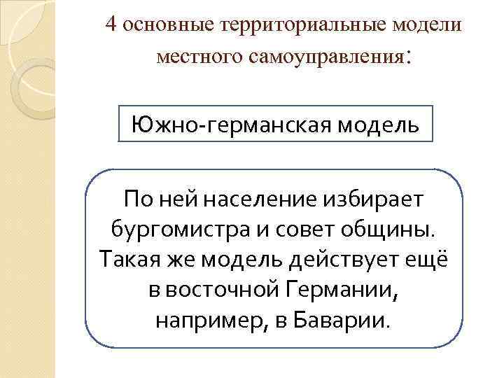 4 основные территориальные модели местного самоуправления: Южно-германская модель По ней население избирает бургомистра и