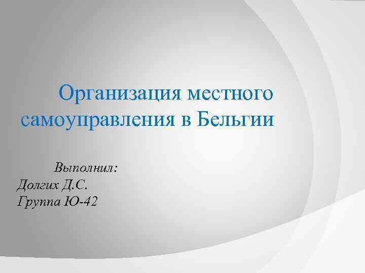 Организация местного самоуправления в Бельгии Выполнил: Долгих Д. С. Группа Ю-42 