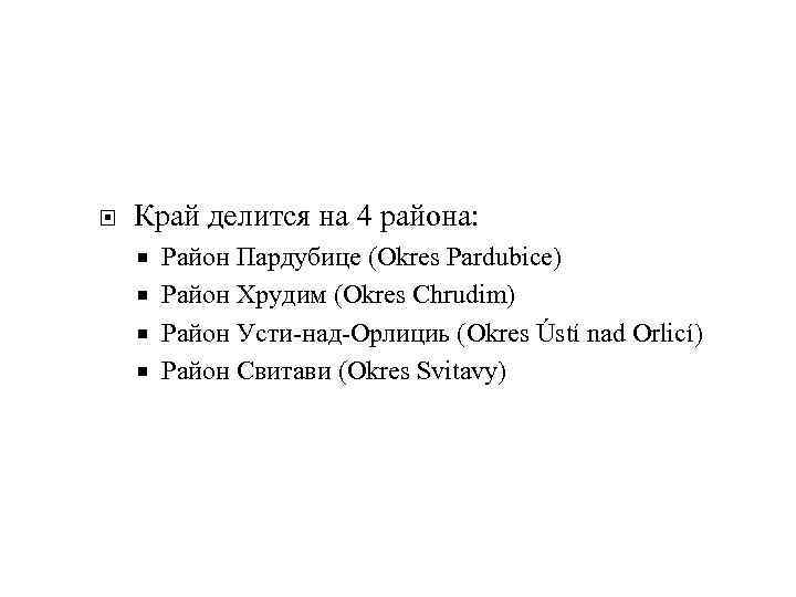  Край делится на 4 района: Район Пардубице (Okres Pardubice) Район Хрудим (Okres Chrudim)
