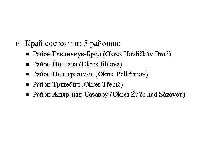  Край состоит из 5 районов: Район Гавличкув-Брод (Okres Havlíčkův Brod) Район Йиглава (Okres