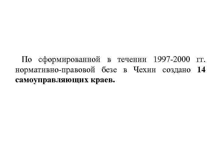 По сформированной в течении 1997 -2000 гг. нормативно-правовой безе в Чехии создано 14 самоуправляющих