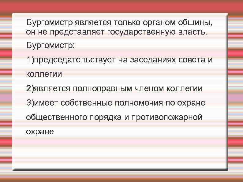 Бургомистр является только органом общины, он не представляет государственную власть. Бургомистр: 1)председательствует на заседаниях