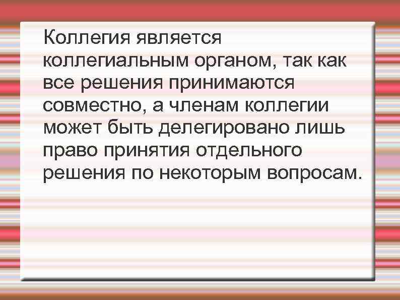 Коллегия является коллегиальным органом, так как все решения принимаются совместно, а членам коллегии может