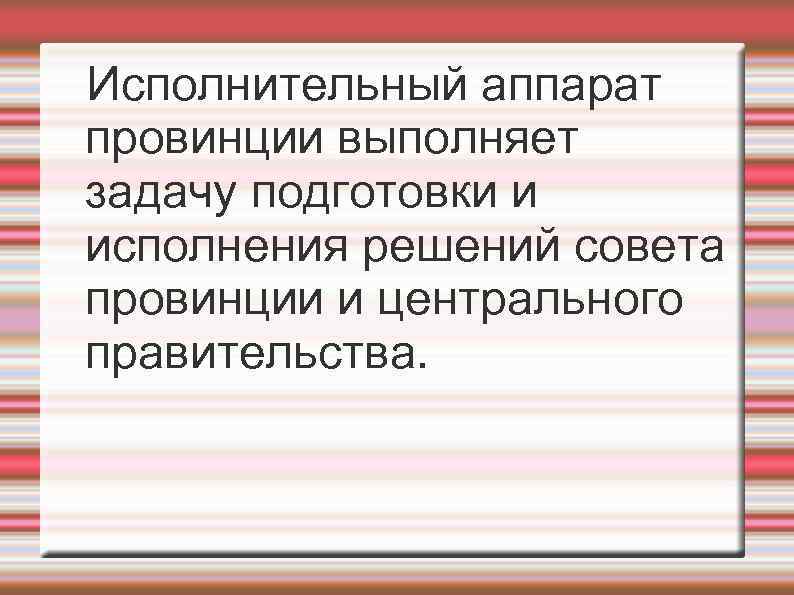 Исполнительный аппарат провинции выполняет задачу подготовки и исполнения решений совета провинции и центрального правительства.