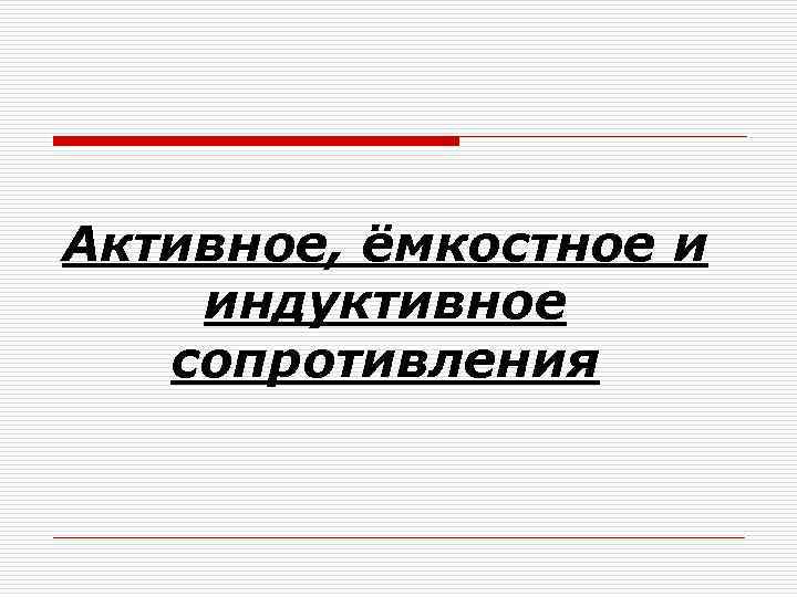 Активное, ёмкостное и индуктивное сопротивления 