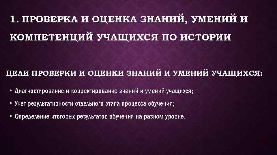 1. ПРОВЕРКА И ОЦЕНКА ЗНАНИЙ, УМЕНИЙ И КОМПЕТЕНЦИЙ УЧАЩИХСЯ ПО ИСТОРИИ ЦЕЛИ ПРОВЕРКИ И