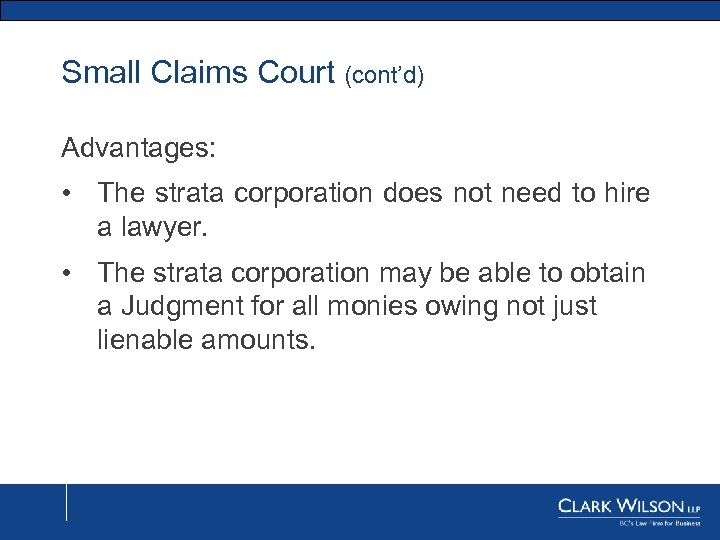 Small Claims Court (cont’d) Advantages: • The strata corporation does not need to hire