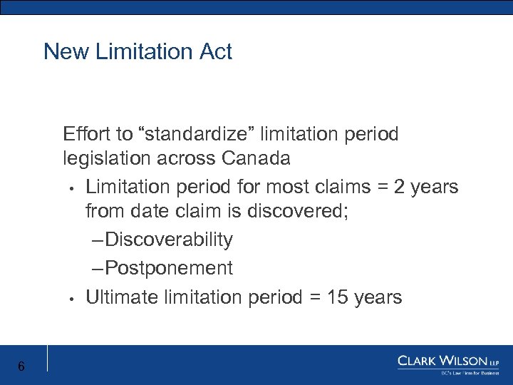 New Limitation Act Effort to “standardize” limitation period legislation across Canada • Limitation period