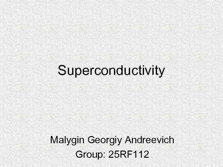 Superconductivity Malygin Georgiy Andreevich Group: 25 RF 112 