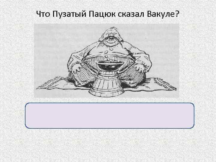 Что Пузатый Пацюк сказал Вакуле? «Тому не нужно далеко ходить, у кого черт за