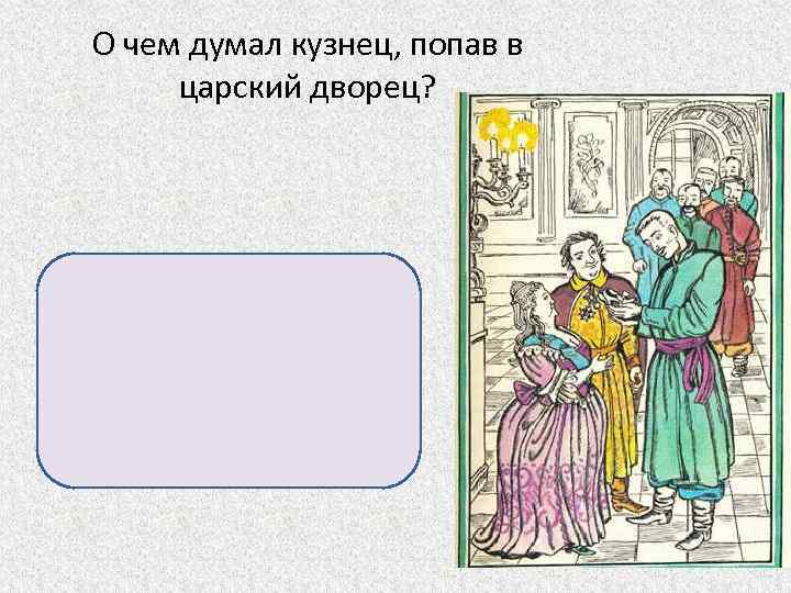 О чем думал кузнец, попав в царский дворец? «Важная работа!. . Чистая выделка!» ,