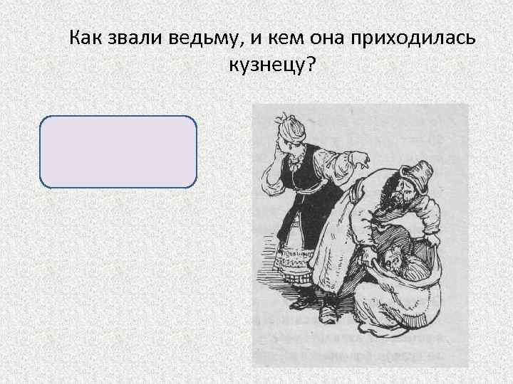 Как звали ведьму, и кем она приходилась кузнецу? Солоха, мать кузнеца. 