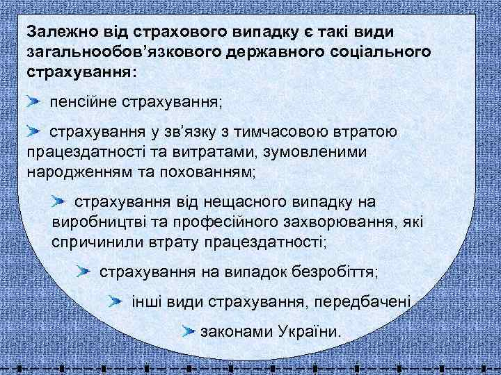 Залежно від страхового випадку є такі види загальнообов’язкового державного соціального страхування: пенсійне страхування; страхування