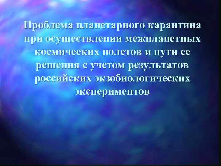 Проблема планетарного карантина при осуществлении межпланетных космических полетов и пути ее решения с учетом