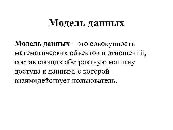 Модель данных – это совокупность математических объектов и отношений, составляющих абстрактную машину доступа к