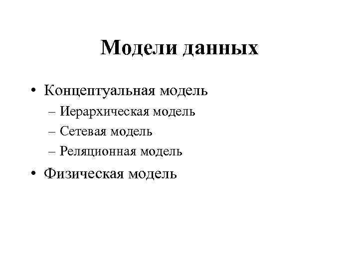 Модели данных • Концептуальная модель – Иерархическая модель – Сетевая модель – Реляционная модель