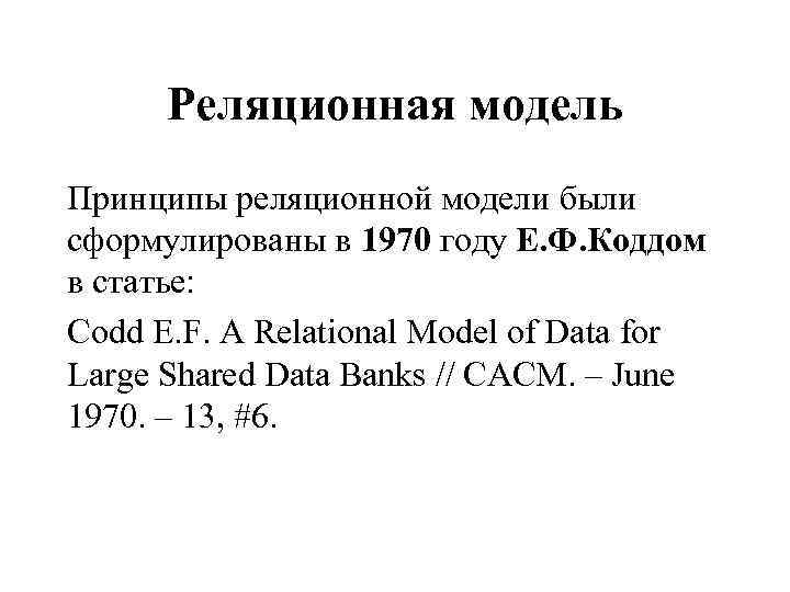 Реляционная модель Принципы реляционной модели были сформулированы в 1970 году Е. Ф. Коддом в