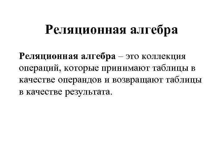Реляционная алгебра – это коллекция операций, которые принимают таблицы в качестве операндов и возвращают