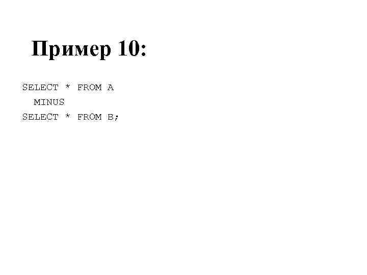 Пример 10: SELECT * FROM A MINUS SELECT * FROM B; 
