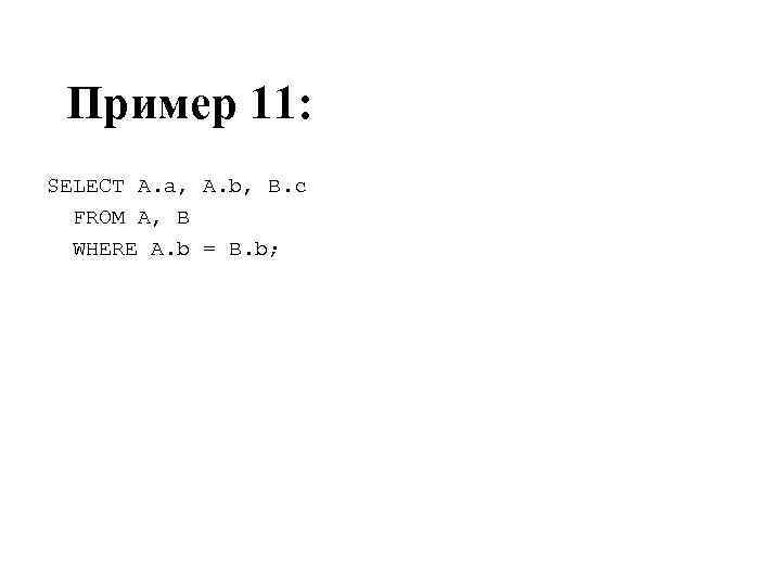 Пример 11: SELECT A. a, A. b, B. c FROM A, B WHERE A.