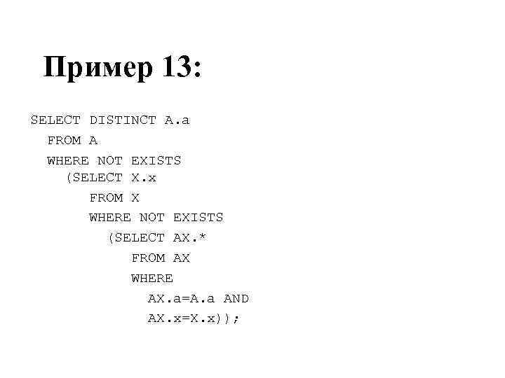 Пример 13: SELECT DISTINCT A. a FROM A WHERE NOT EXISTS (SELECT X. x