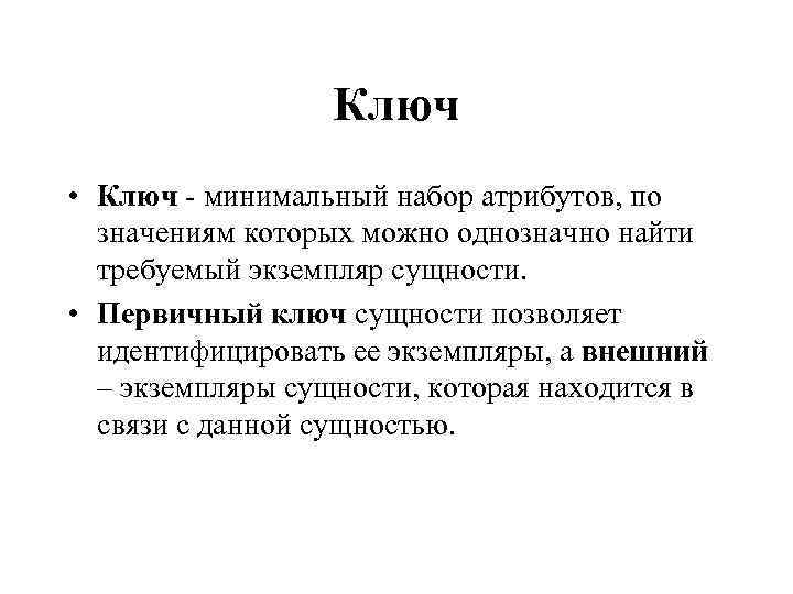 Ключ • Ключ - минимальный набор атрибутов, по значениям которых можно однозначно найти требуемый