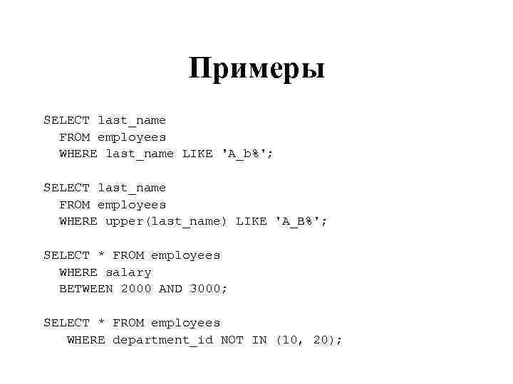 Примеры SELECT last_name FROM employees WHERE last_name LIKE 'A_b%'; SELECT last_name FROM employees WHERE