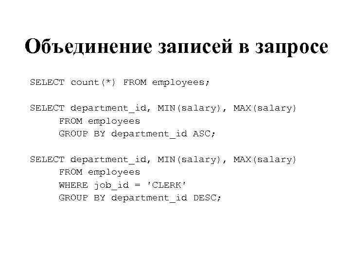 Объединение записей в запросе SELECT count(*) FROM employees; SELECT department_id, MIN(salary), MAX(salary) FROM employees