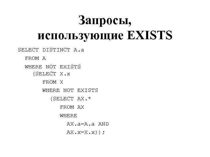 Запросы, использующие EXISTS SELECT DISTINCT A. a FROM A WHERE NOT EXISTS (SELECT X.
