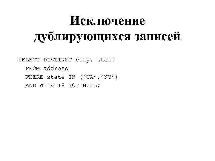 Исключение дублирующихся записей SELECT DISTINCT city, state FROM address WHERE state IN (‘CA’, ’NY’)