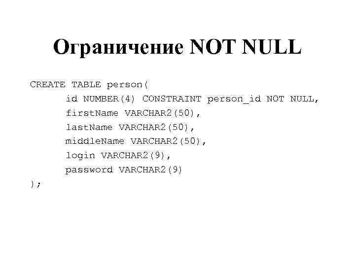 Ограничение NOT NULL CREATE TABLE person( id NUMBER(4) CONSTRAINT person_id NOT NULL, first. Name