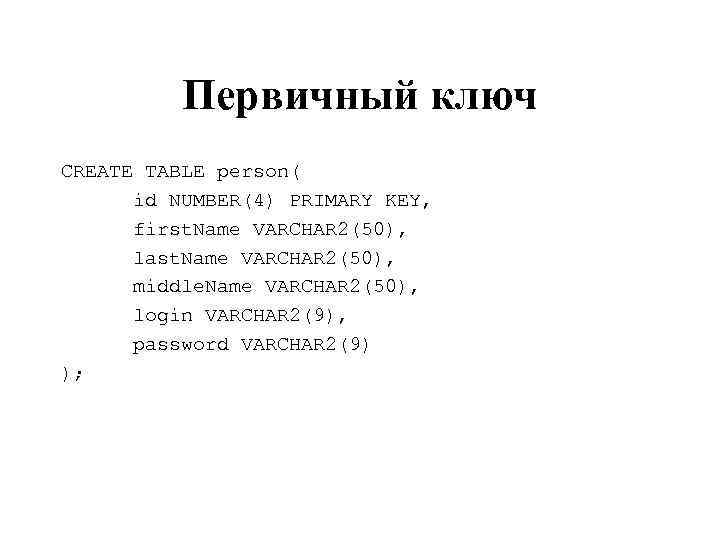 Первичный ключ CREATE TABLE person( id NUMBER(4) PRIMARY KEY, first. Name VARCHAR 2(50), last.