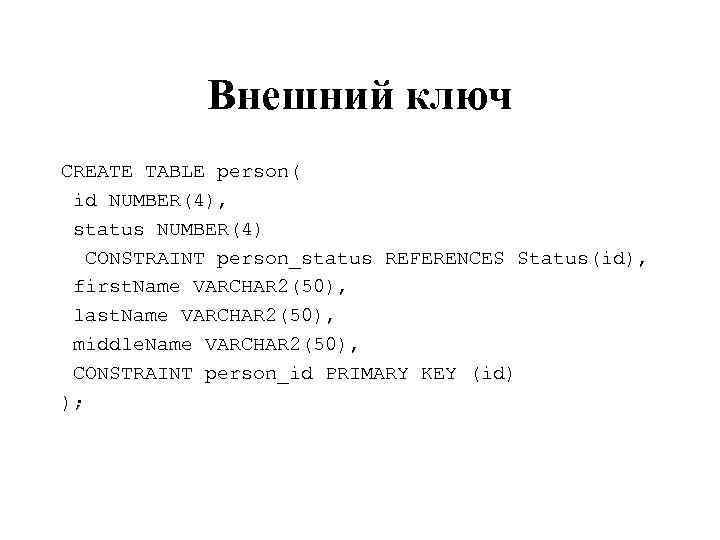 Внешний ключ CREATE TABLE person( id NUMBER(4), status NUMBER(4) CONSTRAINT person_status REFERENCES Status(id), first.